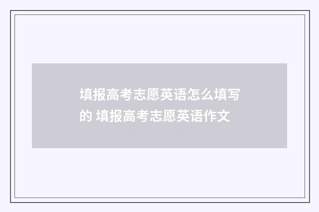填报高考志愿英语怎么填写的 填报高考志愿英语作文