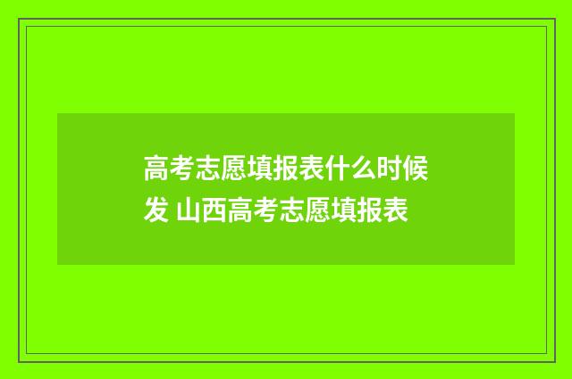 高考志愿填报表什么时候发 山西高考志愿填报表