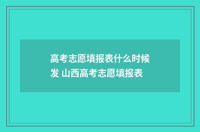 高考志愿填报表什么时候发 山西高考志愿填报表