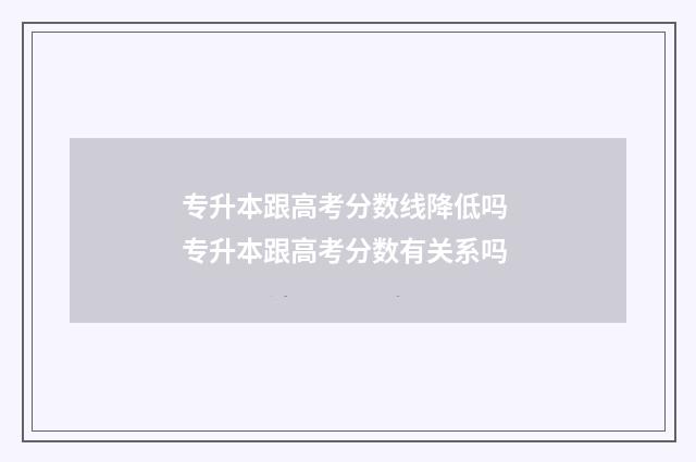 专升本跟高考分数线降低吗 专升本跟高考分数有关系吗