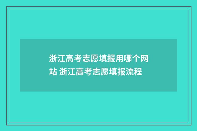 浙江高考志愿填报用哪个网站 浙江高考志愿填报流程