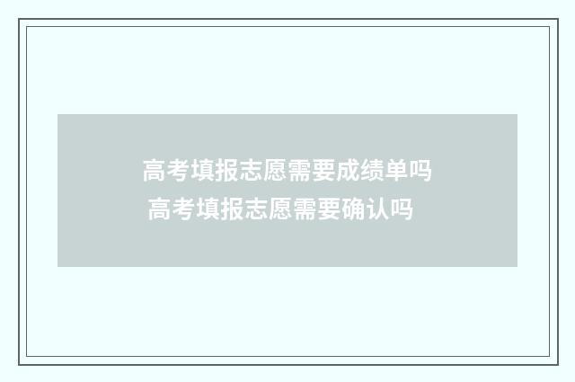 高考填报志愿需要成绩单吗 高考填报志愿需要确认吗
