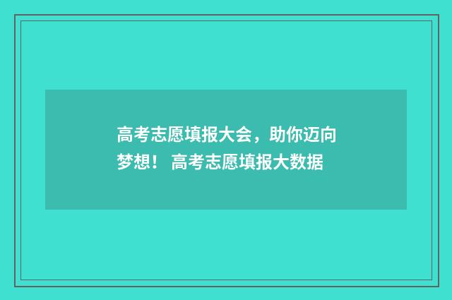 高考志愿填报大会，助你迈向梦想！ 高考志愿填报大数据