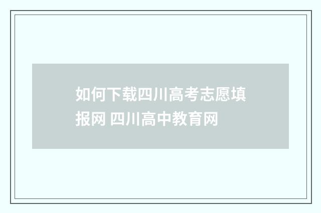 如何下载四川高考志愿填报网 四川高中教育网