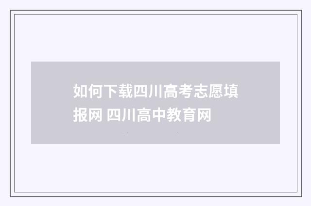 如何下载四川高考志愿填报网 四川高中教育网