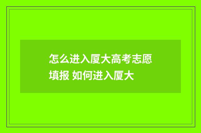怎么进入厦大高考志愿填报 如何进入厦大