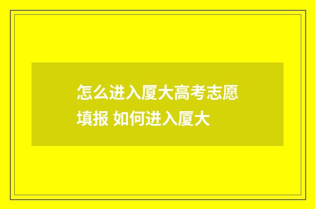 怎么进入厦大高考志愿填报 如何进入厦大