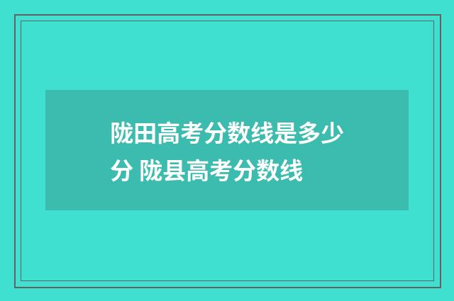陇田高考分数线是多少分 陇县高考分数线