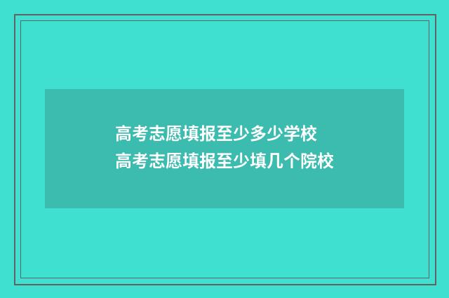 高考志愿填报至少多少学校 高考志愿填报至少填几个院校