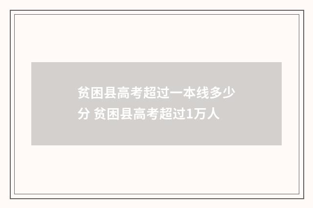 贫困县高考超过一本线多少分 贫困县高考超过1万人