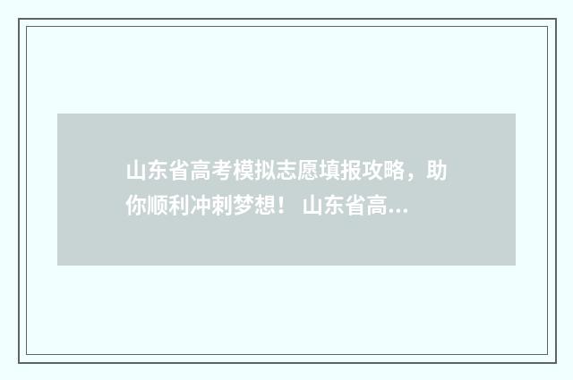 山东省高考模拟志愿填报攻略，助你顺利冲刺梦想！ 山东省高考模拟试卷