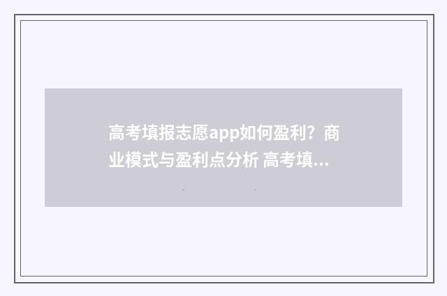 高考填报志愿app如何盈利？商业模式与盈利点分析 高考填报志愿app下载