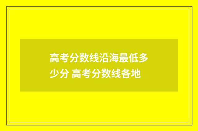 高考分数线沿海最低多少分 高考分数线各地