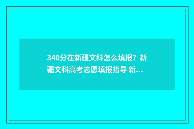 340分在新疆文科怎么填报？新疆文科高考志愿填报指导 新疆文科380分