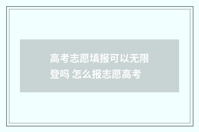 高考志愿填报可以无限登吗 怎么报志愿高考