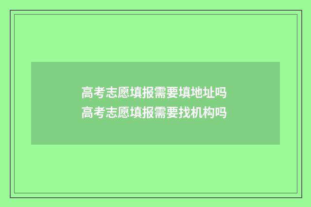 高考志愿填报需要填地址吗 高考志愿填报需要找机构吗