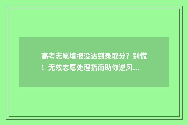 高考志愿填报没达到录取分？别慌！无效志愿处理指南助你逆风翻盘 高考志愿填报没提交成功会怎么样
