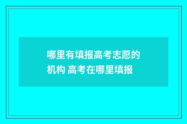 哪里有填报高考志愿的机构 高考在哪里填报