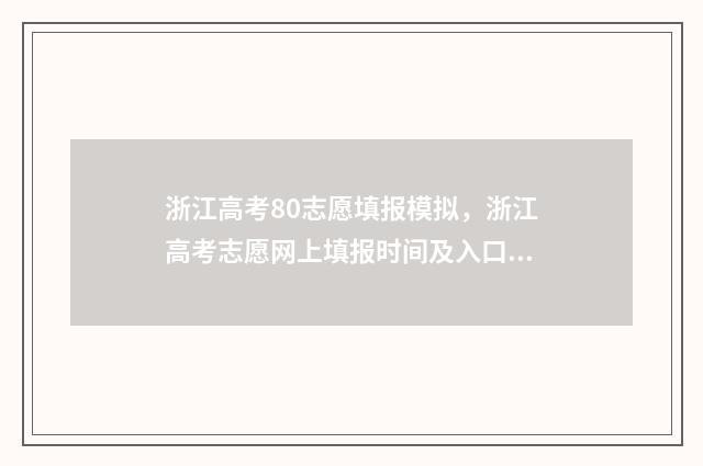 浙江高考80志愿填报模拟，浙江高考志愿网上填报时间及入口 浙江省高考八十个志愿