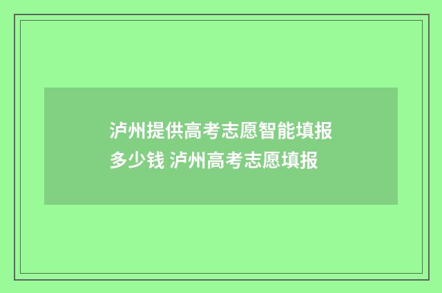 泸州提供高考志愿智能填报多少钱 泸州高考志愿填报