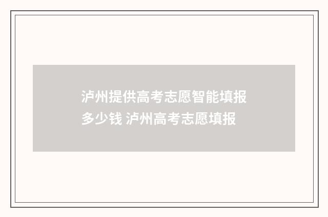 泸州提供高考志愿智能填报多少钱 泸州高考志愿填报