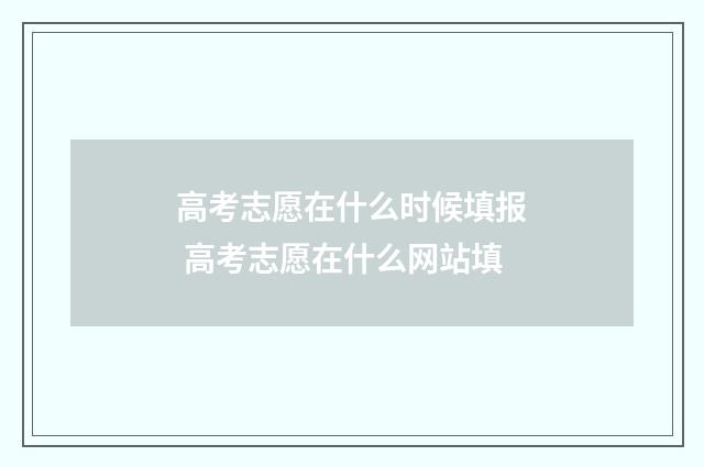 高考志愿在什么时候填报 高考志愿在什么网站填
