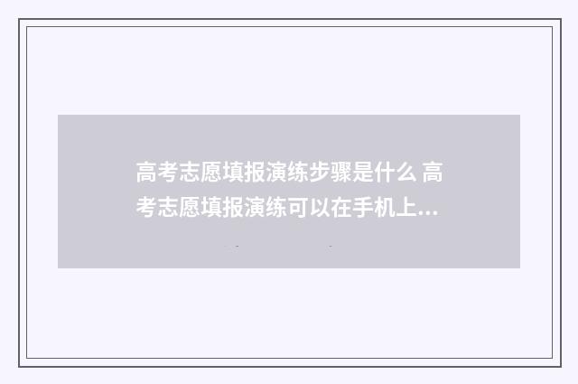 高考志愿填报演练步骤是什么 高考志愿填报演练可以在手机上进行吗