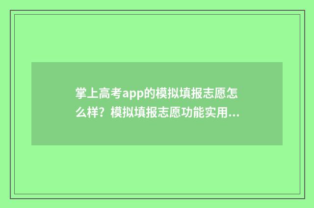 掌上高考app的模拟填报志愿怎么样？模拟填报志愿功能实用吗？ 掌上高考小程序