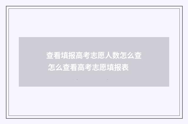 查看填报高考志愿人数怎么查 怎么查看高考志愿填报表