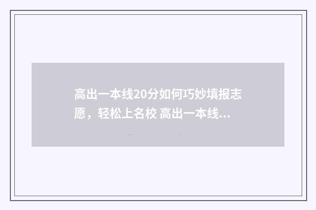 高出一本线20分如何巧妙填报志愿，轻松上名校 高出一本线20分能上211吗