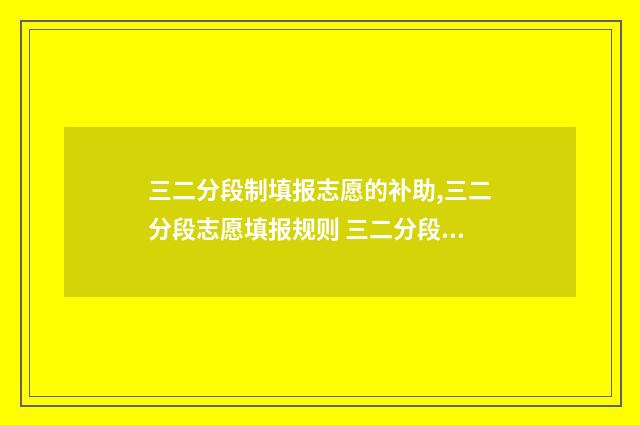 三二分段制填报志愿的补助,三二分段志愿填报规则 三二分段报名条件
