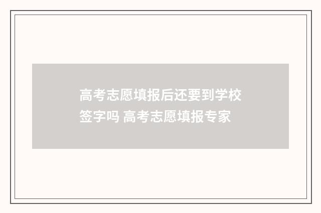 高考志愿填报后还要到学校签字吗 高考志愿填报专家