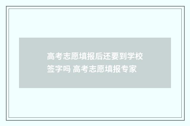 高考志愿填报后还要到学校签字吗 高考志愿填报专家
