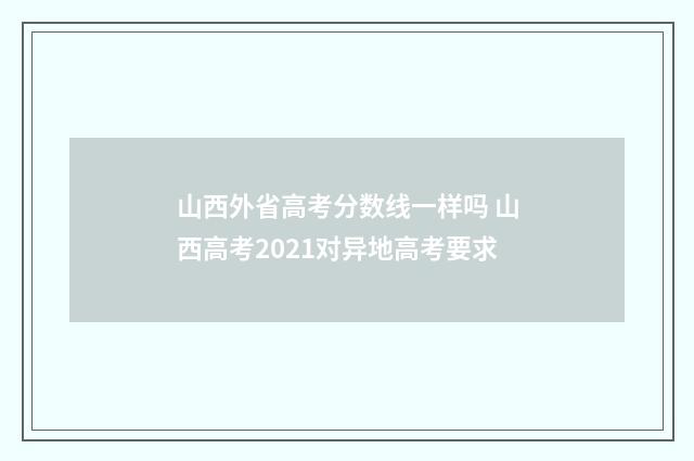 山西外省高考分数线一样吗 山西高考2021对异地高考要求