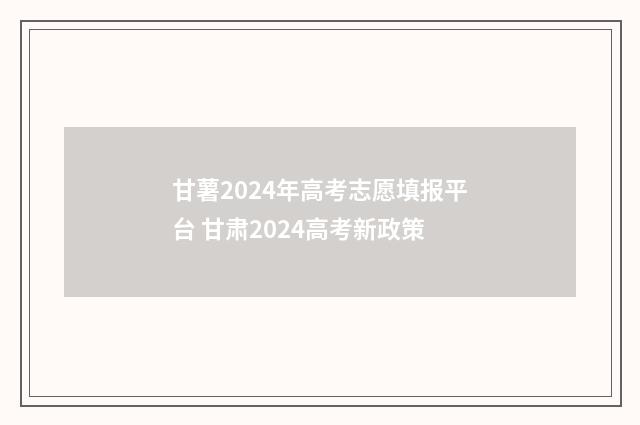 甘薯2024年高考志愿填报平台 甘肃2024高考新政策