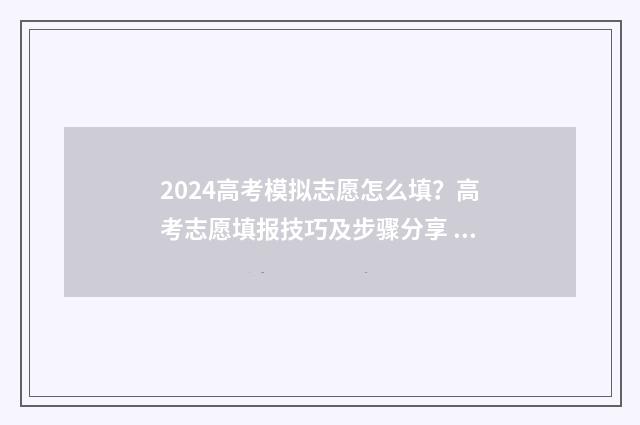 2024高考模拟志愿怎么填？高考志愿填报技巧及步骤分享 2024高考模拟志愿
