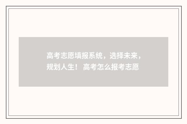 高考志愿填报系统，选择未来，规划人生！ 高考怎么报考志愿