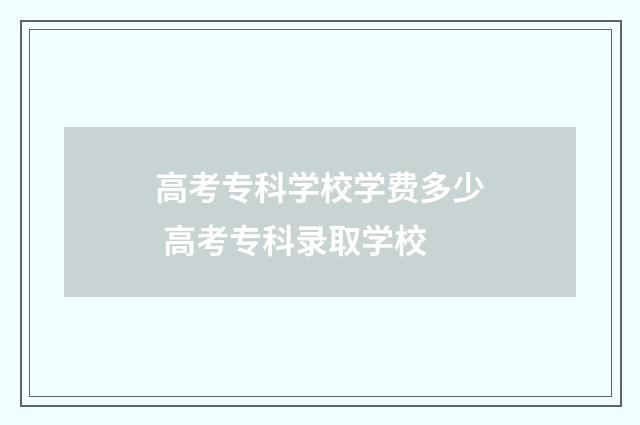 高考专科学校学费多少 高考专科录取学校