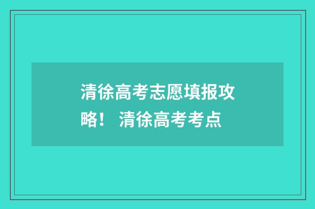 清徐高考志愿填报攻略！ 清徐高考考点