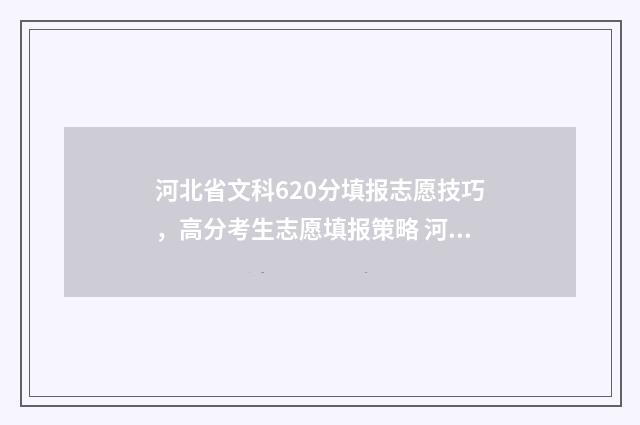 河北省文科620分填报志愿技巧，高分考生志愿填报策略 河北省文科620分能上211大学吗多少分