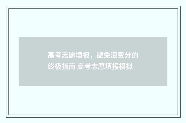 高考志愿填报，避免浪费分的终极指南 高考志愿填报模拟
