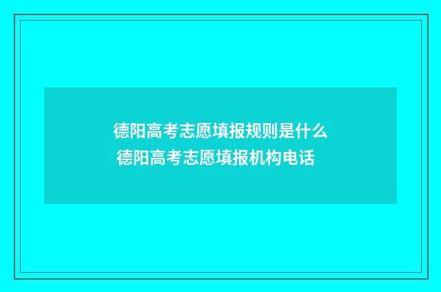 德阳高考志愿填报规则是什么 德阳高考志愿填报机构电话