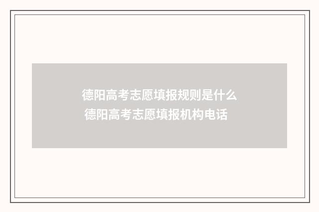 德阳高考志愿填报规则是什么 德阳高考志愿填报机构电话