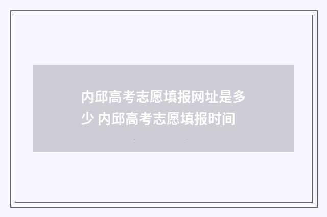 内邱高考志愿填报网址是多少 内邱高考志愿填报时间