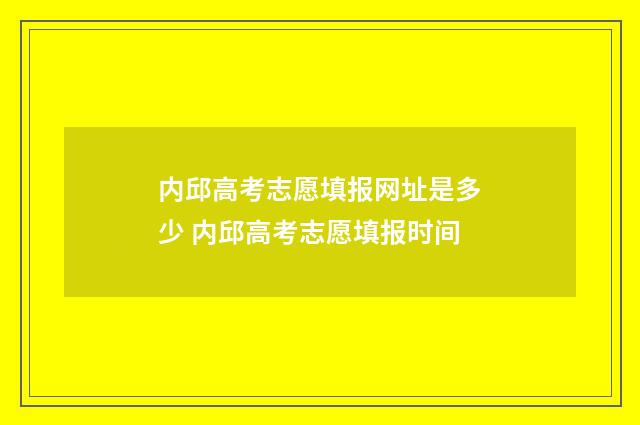内邱高考志愿填报网址是多少 内邱高考志愿填报时间