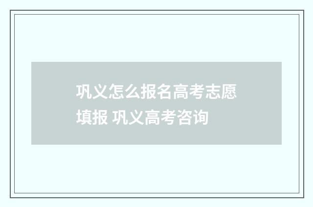 巩义怎么报名高考志愿填报 巩义高考咨询