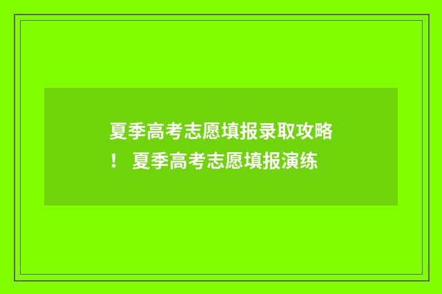 夏季高考志愿填报录取攻略！ 夏季高考志愿填报演练