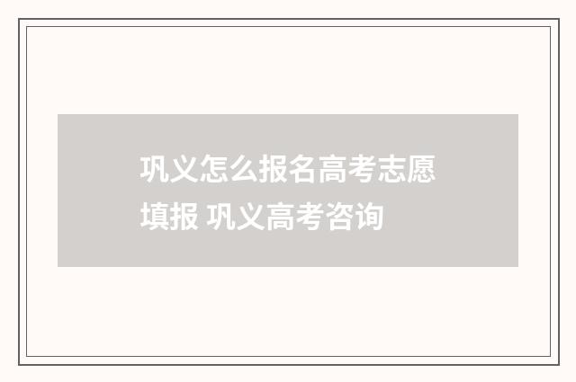 巩义怎么报名高考志愿填报 巩义高考咨询