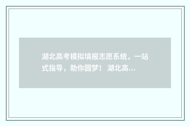湖北高考模拟填报志愿系统，一站式指导，助你圆梦！ 湖北高考模拟填报系统