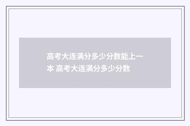高考大连满分多少分数能上一本 高考大连满分多少分数